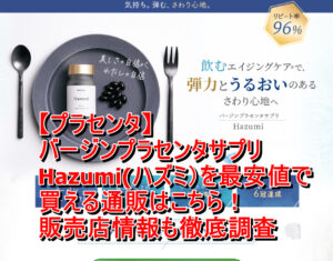 【プラセンタ】バージンプラセンタサプリ　Hazumi(ハズミ）を最安値で買える通販はこちら！販売店情報も徹底調査