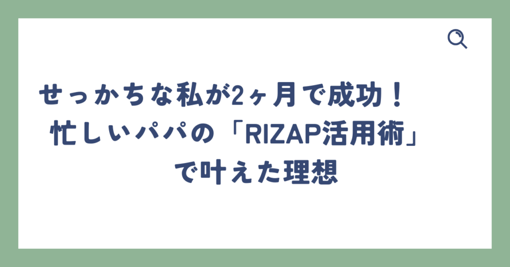 せっかちな私が2ヶ月で成功！忙しいパパの「RIZAP活用術」で叶えた理想